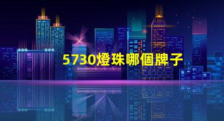 5730燈珠哪個牌子最好 5730燈珠參數(shù)電壓多少伏